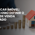Capa do artigo sobre como precificar imóvel, ilustrada com maquete de casa e moedas que representam a definição do valor de venda.